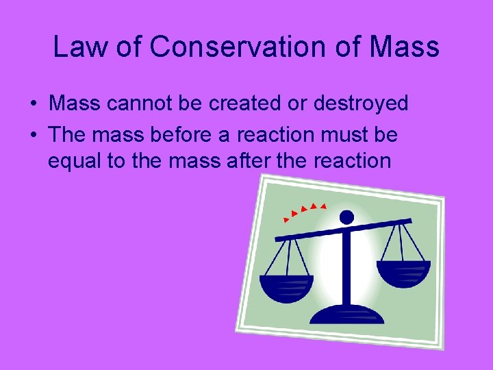 Law of Conservation of Mass • Mass cannot be created or destroyed • The