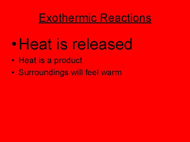 Exothermic Reactions • Heat is released • Heat is a product • Surroundings will