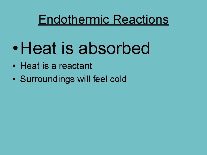 Endothermic Reactions • Heat is absorbed • Heat is a reactant • Surroundings will