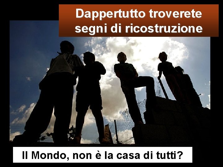 Dappertutto troverete segni di ricostruzione Il Mondo, non è la casa di tutti? 