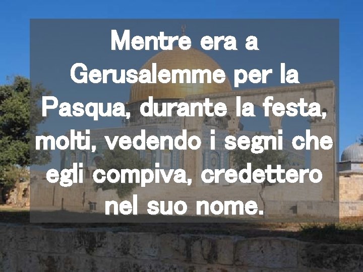 Mentre era a Gerusalemme per la Pasqua, durante la festa, molti, vedendo i segni