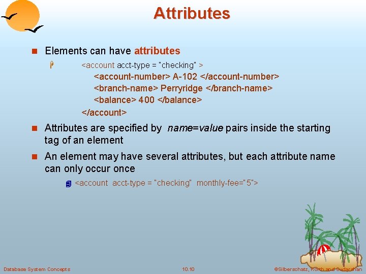 Attributes n Elements can have attributes H <account acct-type = “checking” > <account-number> A-102