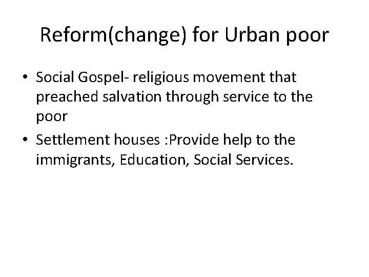 Reform(change) for Urban poor • Social Gospel- religious movement that preached salvation through service