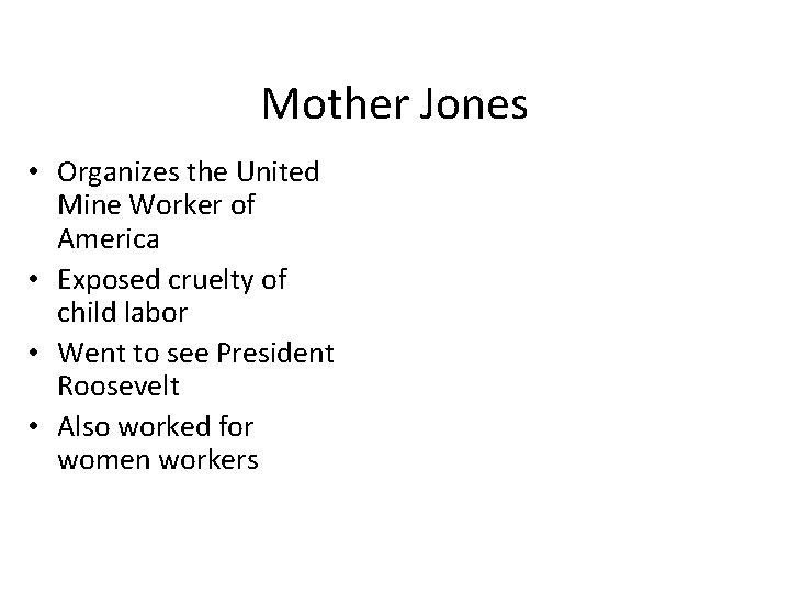 Mother Jones • Organizes the United Mine Worker of America • Exposed cruelty of