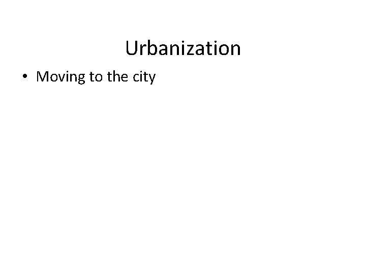 Urbanization • Moving to the city 