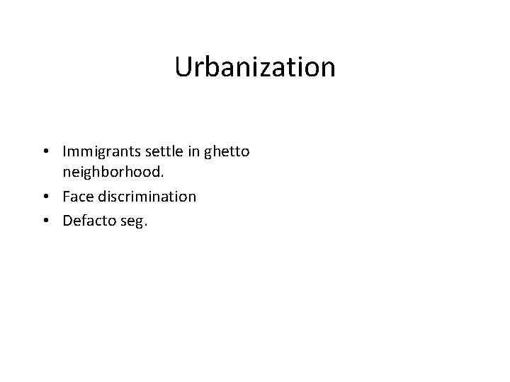 Urbanization • Immigrants settle in ghetto neighborhood. • Face discrimination • Defacto seg. 