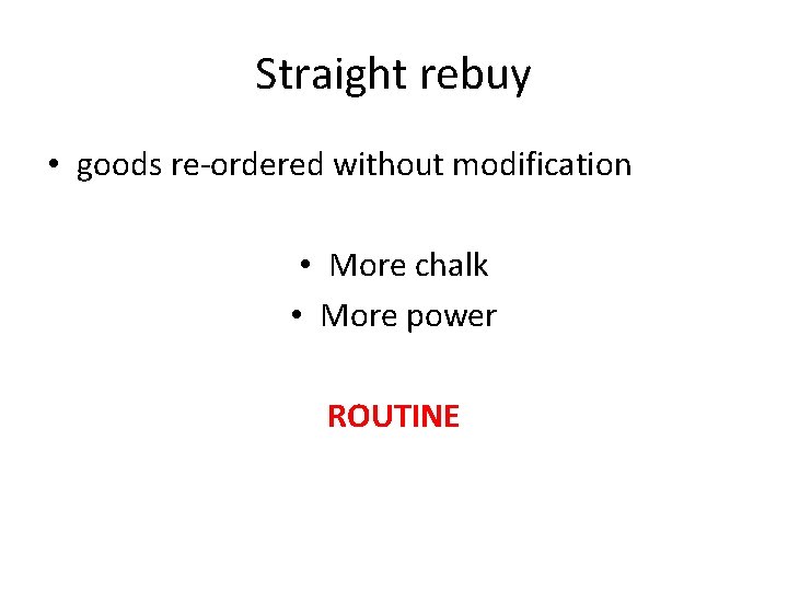 Straight rebuy • goods re-ordered without modification • More chalk • More power ROUTINE