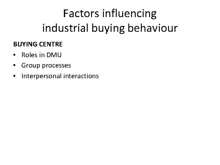 Factors influencing industrial buying behaviour BUYING CENTRE • Roles in DMU • Group processes