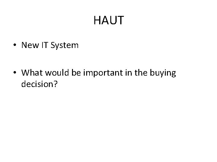 HAUT • New IT System • What would be important in the buying decision?
