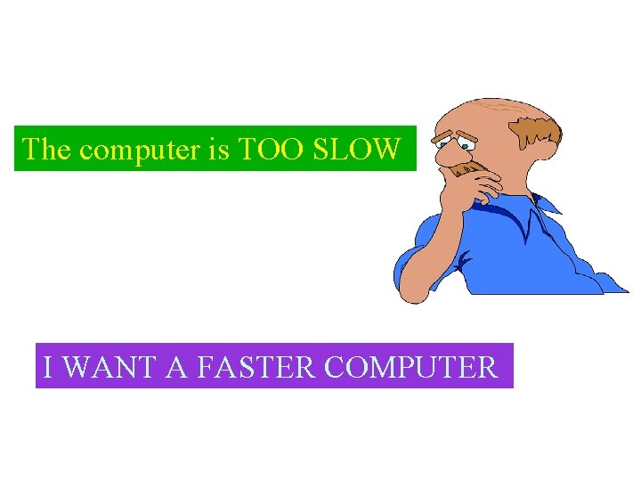 The computer is TOO SLOW I WANT A FASTER COMPUTER 