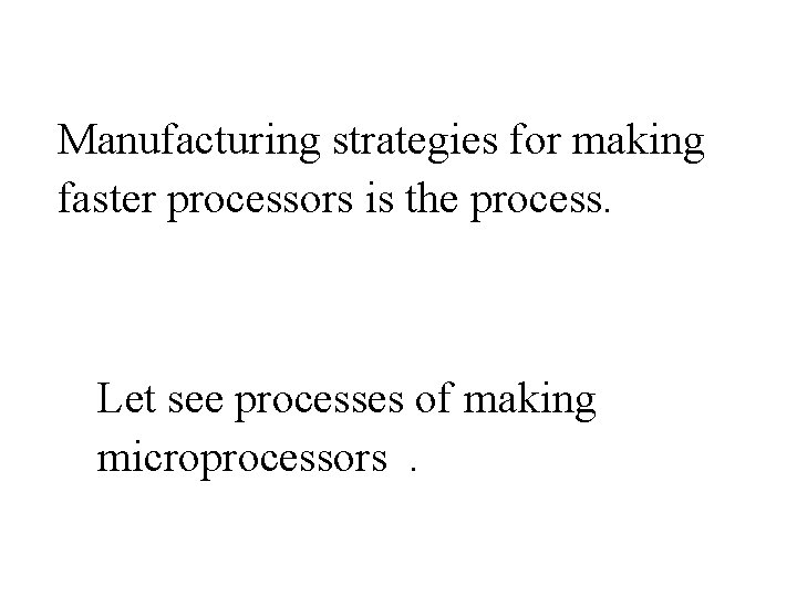 Manufacturing strategies for making faster processors is the process. Let see processes of making