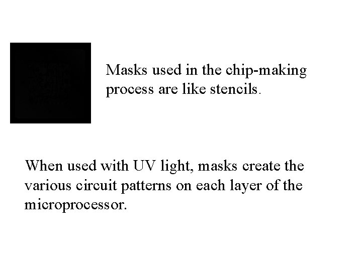 Masks used in the chip-making process are like stencils. When used with UV light,