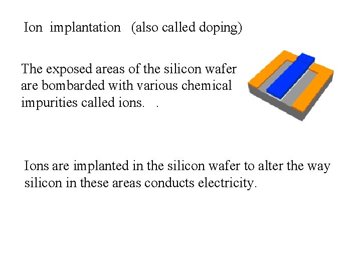 Ion implantation (also called doping) The exposed areas of the silicon wafer are bombarded