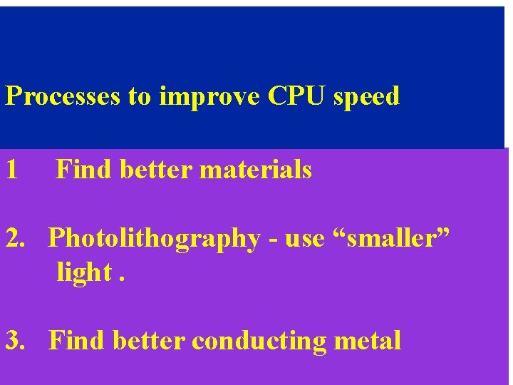 Processes to improve CPU speed 1 Find better materials 2. Photolithography - use “smaller”