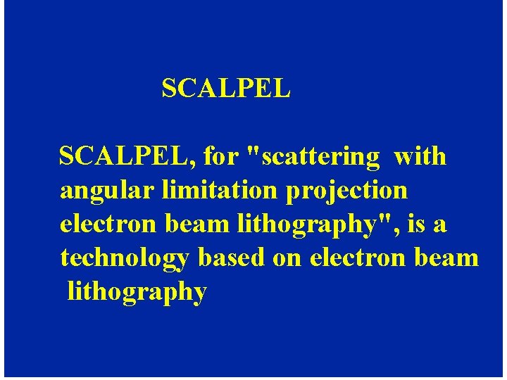 SCALPEL, for "scattering with angular limitation projection electron beam lithography", is a technology based