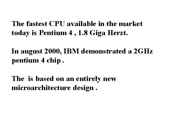 The fastest CPU available in the market today is Pentium 4 , 1. 8