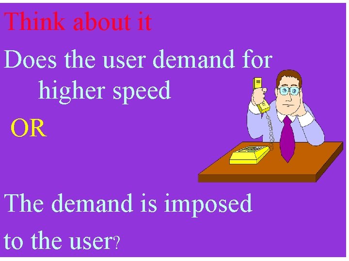 Think about it Does the user demand for higher speed OR The demand is