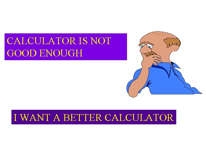 CALCULATOR IS NOT GOOD ENOUGH I WANT A BETTER CALCULATOR 