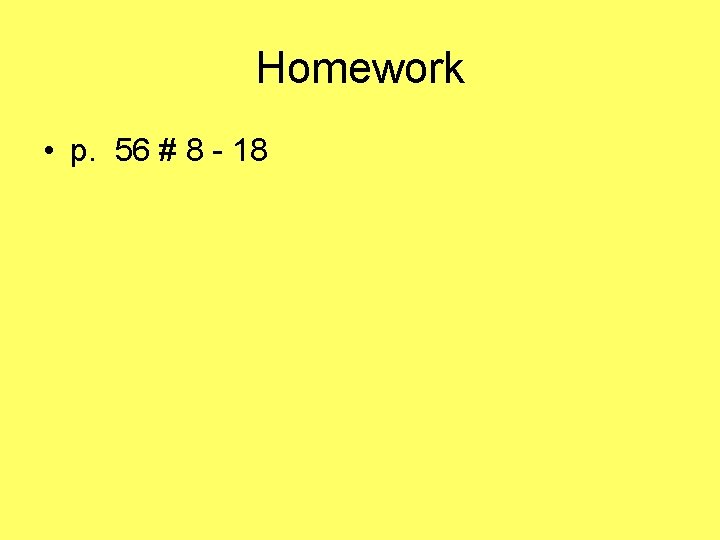 Homework • p. 56 # 8 - 18 
