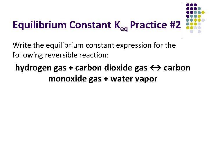 Equilibrium Constant Keq Practice #2 Write the equilibrium constant expression for the following reversible