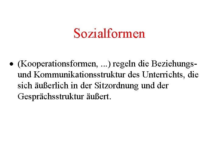 Sozialformen · (Kooperationsformen, . . . ) regeln die Beziehungsund Kommunikationsstruktur des Unterrichts, die