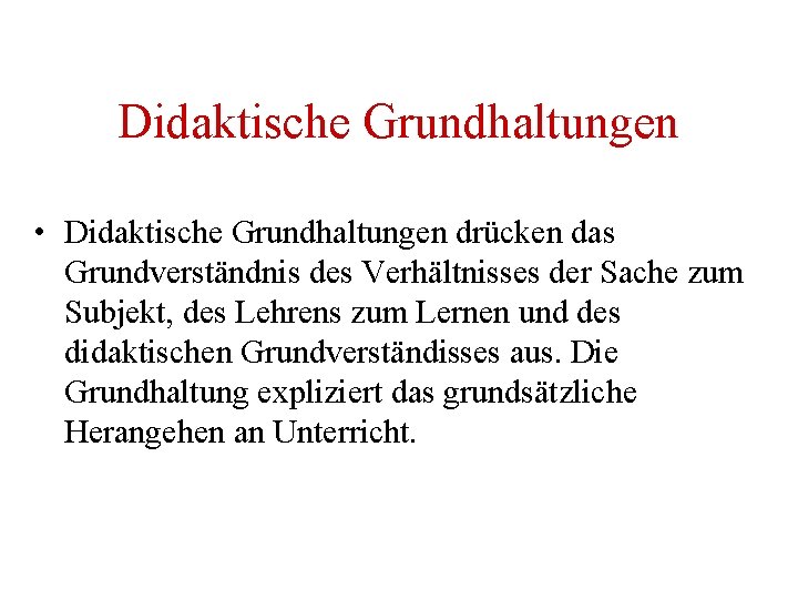 Didaktische Grundhaltungen • Didaktische Grundhaltungen drücken das Grundverständnis des Verhältnisses der Sache zum Subjekt,