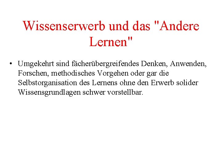 Wissenserwerb und das "Andere Lernen" • Umgekehrt sind fächerübergreifendes Denken, Anwenden, Forschen, methodisches Vorgehen