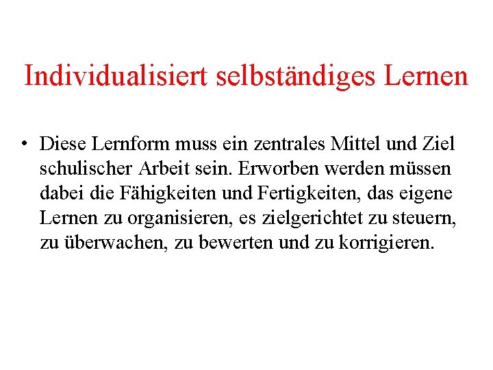 Individualisiert selbständiges Lernen • Diese Lernform muss ein zentrales Mittel und Ziel schulischer Arbeit