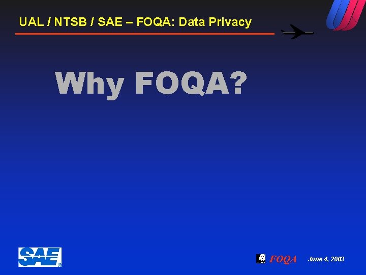 UAL / NTSB / SAE – FOQA: Data Privacy Why FOQA? FOQA June 4,