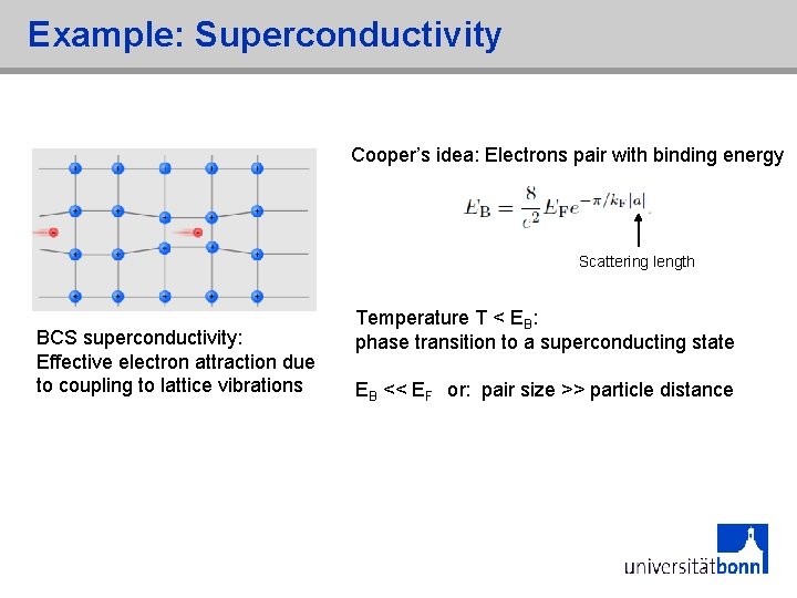 Example: Superconductivity Cooper’s idea: Electrons pair with binding energy Scattering length BCS superconductivity: Effective