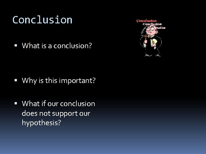 Conclusion What is a conclusion? Why is this important? What if our conclusion does