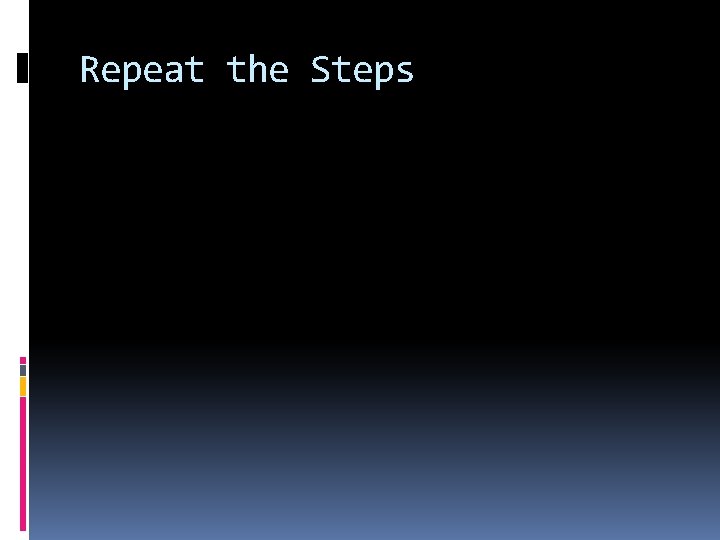 Repeat the Steps 