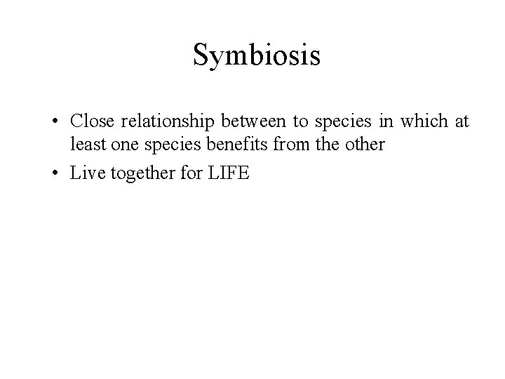 Symbiosis • Close relationship between to species in which at least one species benefits