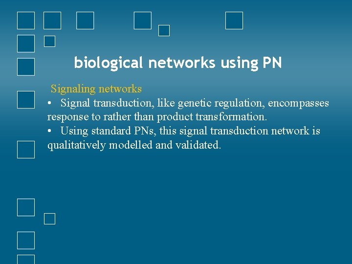 biological networks using PN Signaling networks • Signal transduction, like genetic regulation, encompasses response