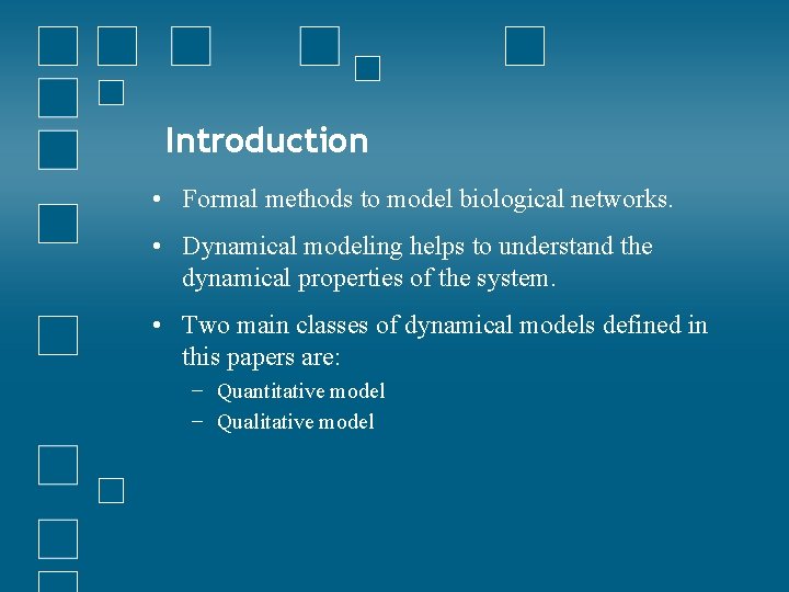 Introduction • Formal methods to model biological networks. • Dynamical modeling helps to understand