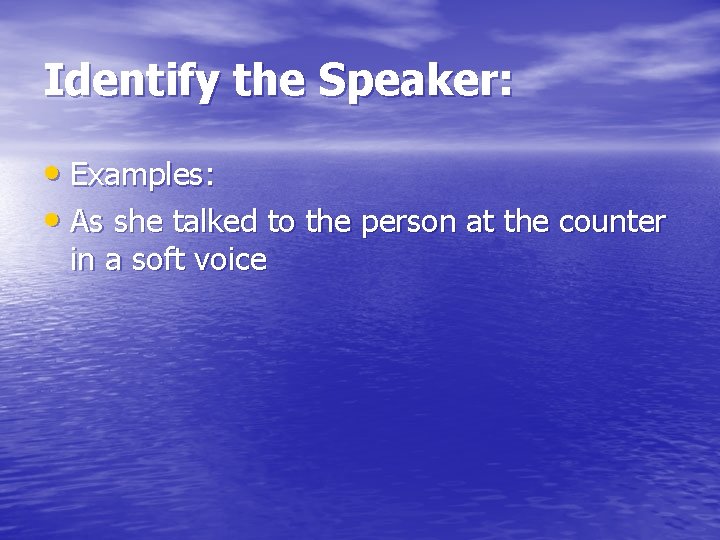 Identify the Speaker: • Examples: • As she talked to the person at the