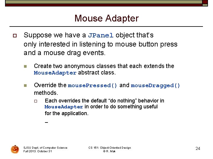 Mouse Adapter o Suppose we have a JPanel object that’s only interested in listening