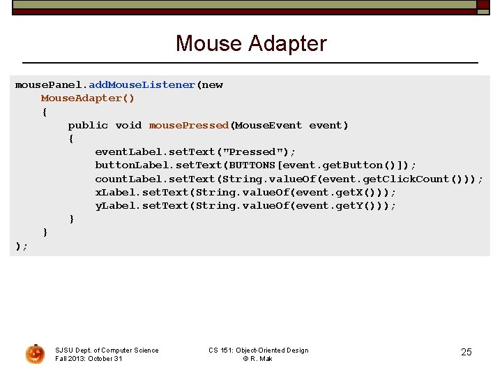 Mouse Adapter mouse. Panel. add. Mouse. Listener(new Mouse. Adapter() { public void mouse. Pressed(Mouse.