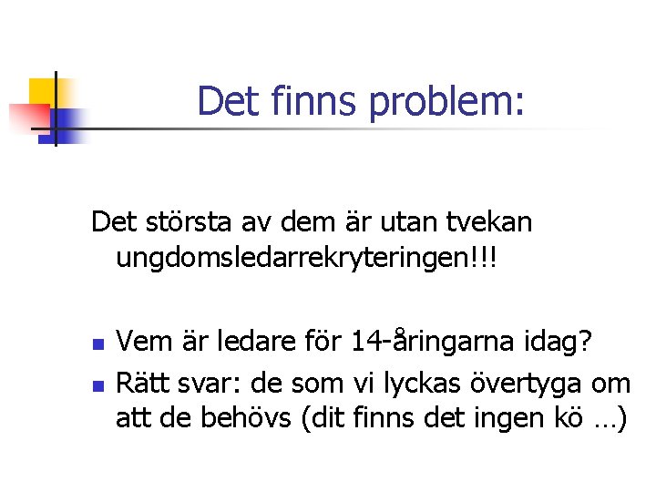 Det finns problem: Det största av dem är utan tvekan ungdomsledarrekryteringen!!! n n Vem