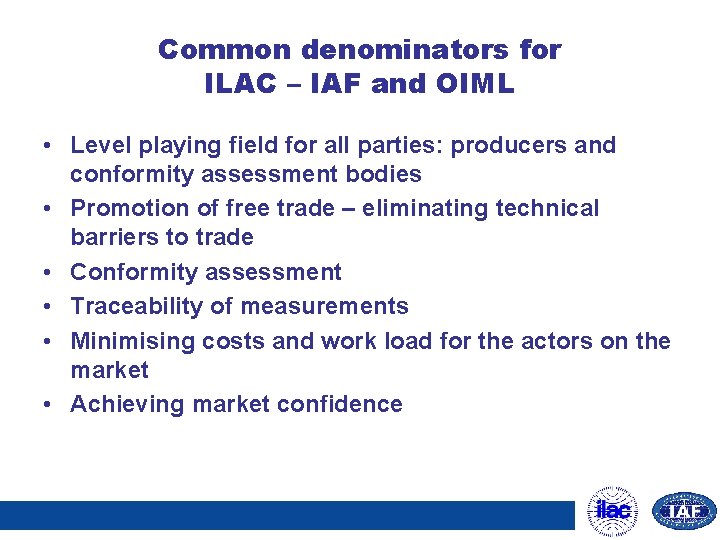 Common denominators for ILAC – IAF and OIML • Level playing field for all