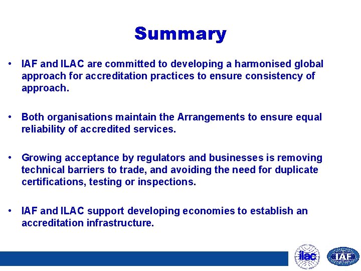 Summary • IAF and ILAC are committed to developing a harmonised global approach for
