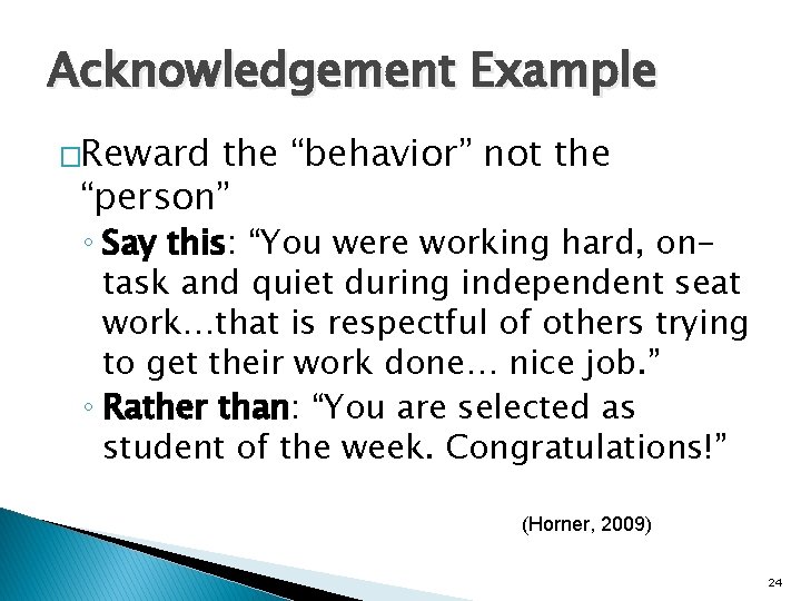 Acknowledgement Example �Reward the “behavior” not the “person” ◦ Say this: “You were working