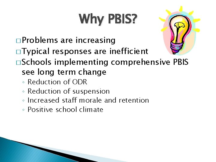 Why PBIS? � Problems are increasing � Typical responses are inefficient � Schools implementing