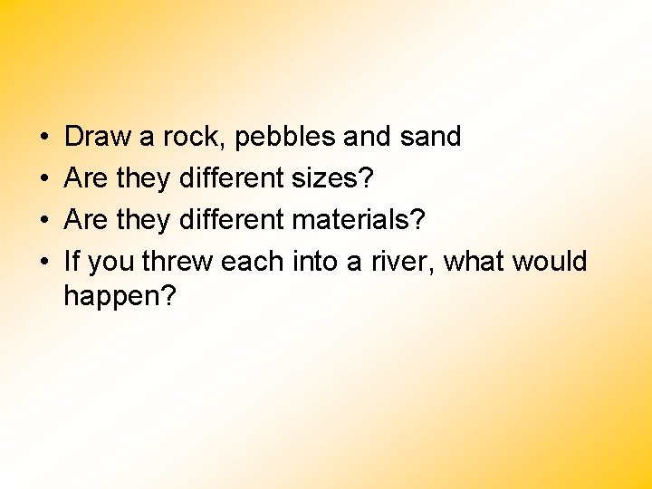  • • Draw a rock, pebbles and sand Are they different sizes? Are