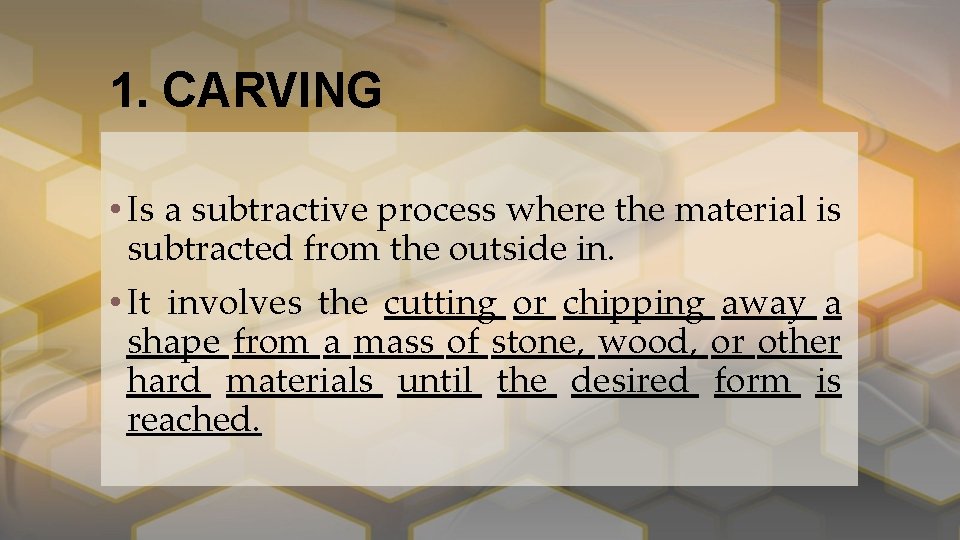 1. CARVING • Is a subtractive process where the material is subtracted from the