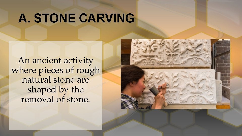 A. STONE CARVING An ancient activity where pieces of rough natural stone are shaped