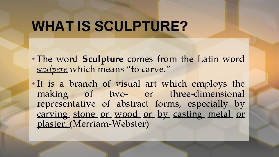 WHAT IS SCULPTURE? • The word Sculpture comes from the Latin word sculpere which