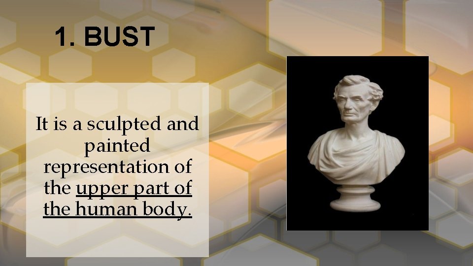 1. BUST It is a sculpted and painted representation of the upper part of
