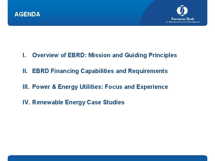 AGENDA I. Overview of EBRD: Mission and Guiding Principles II. EBRD Financing Capabilities and