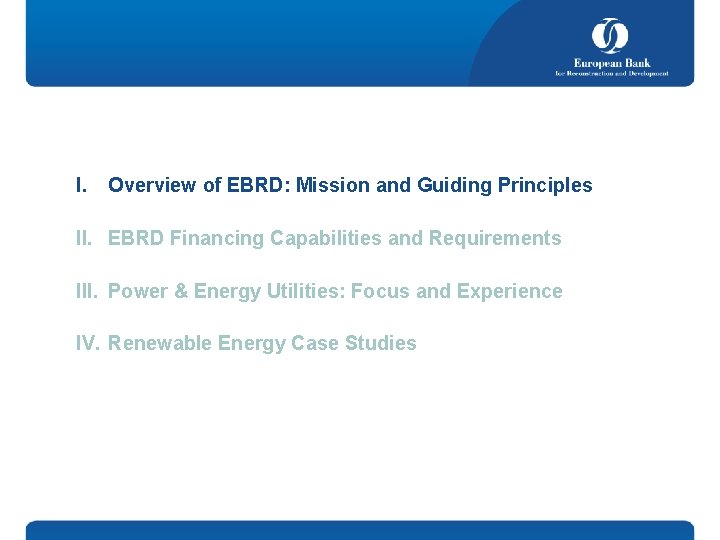 I. Overview of EBRD: Mission and Guiding Principles II. EBRD Financing Capabilities and Requirements